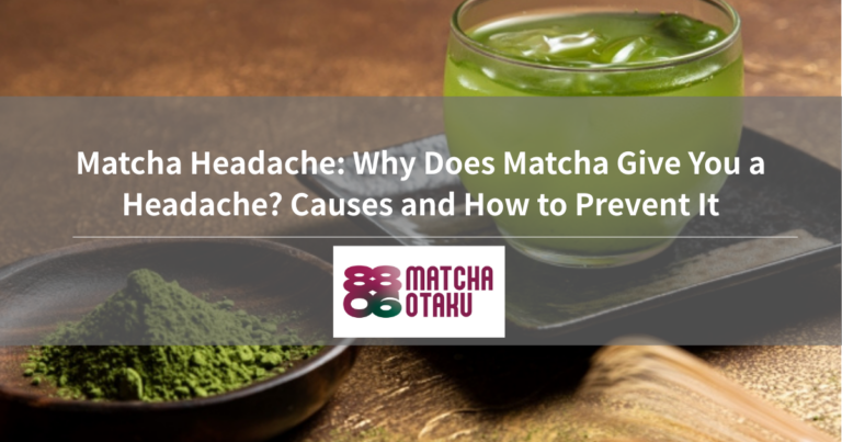 Matcha Headache: Why Does Matcha Give You a Headache? Causes and How to Prevent It