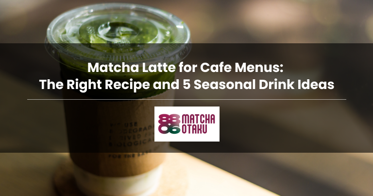 Matcha Latte for Cafe Menus: The Right Recipe and 5 Seasonal Drink Ideas